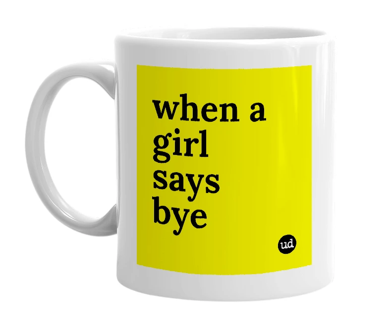 White mug with 'when a girl says bye' in bold black letters