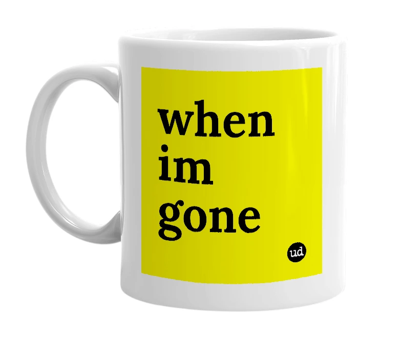 White mug with 'when im gone' in bold black letters