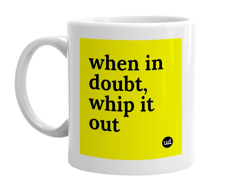 White mug with 'when in doubt, whip it out' in bold black letters