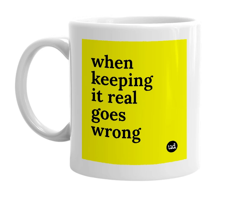 White mug with 'when keeping it real goes wrong' in bold black letters