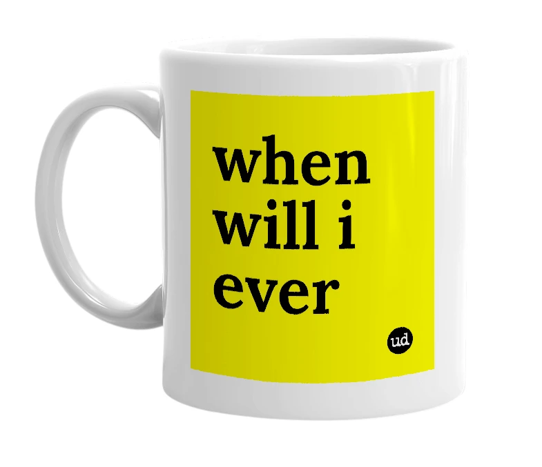 White mug with 'when will i ever' in bold black letters