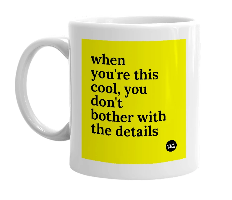 White mug with 'when you're this cool, you don't bother with the details' in bold black letters