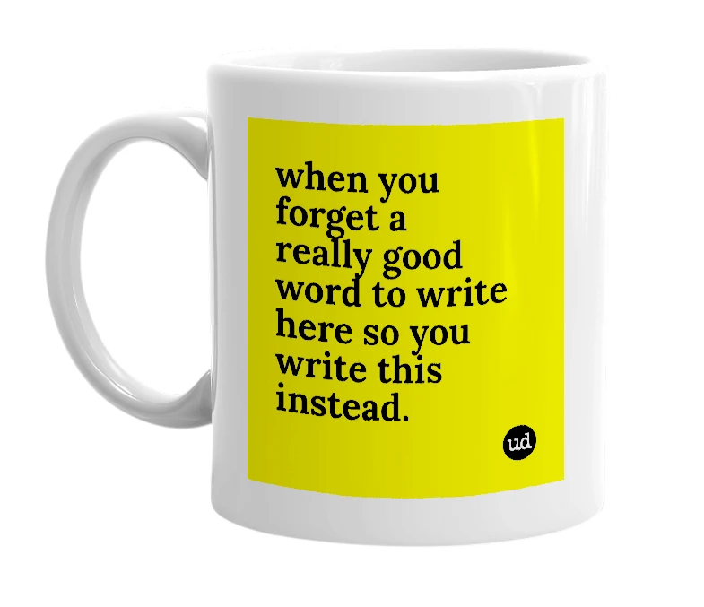 White mug with 'when you forget a really good word to write here so you write this instead.' in bold black letters