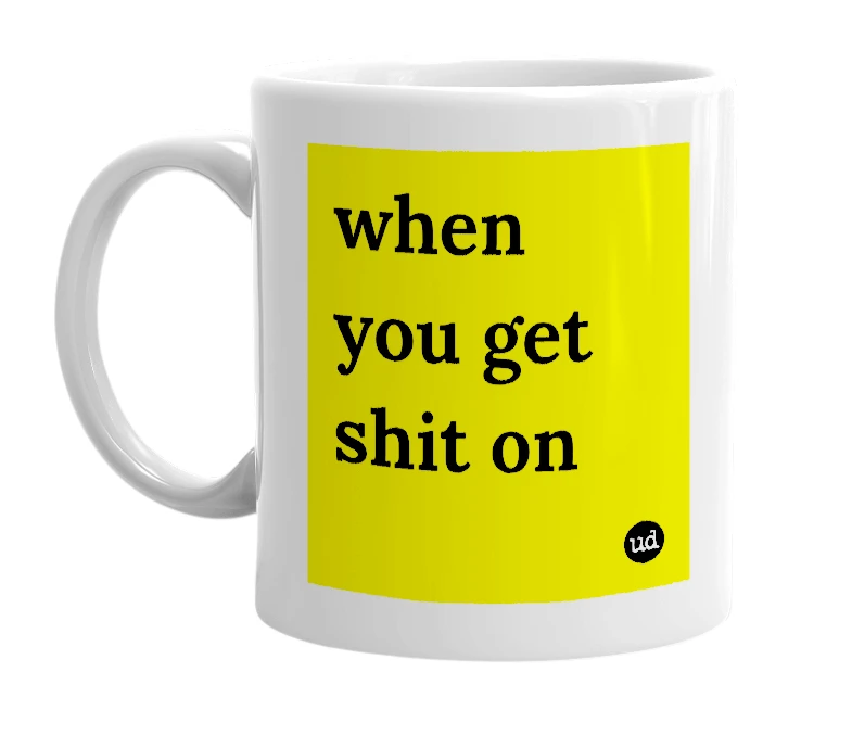 White mug with 'when you get shit on' in bold black letters
