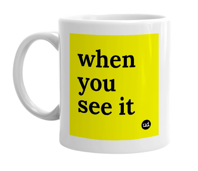 White mug with 'when you see it' in bold black letters