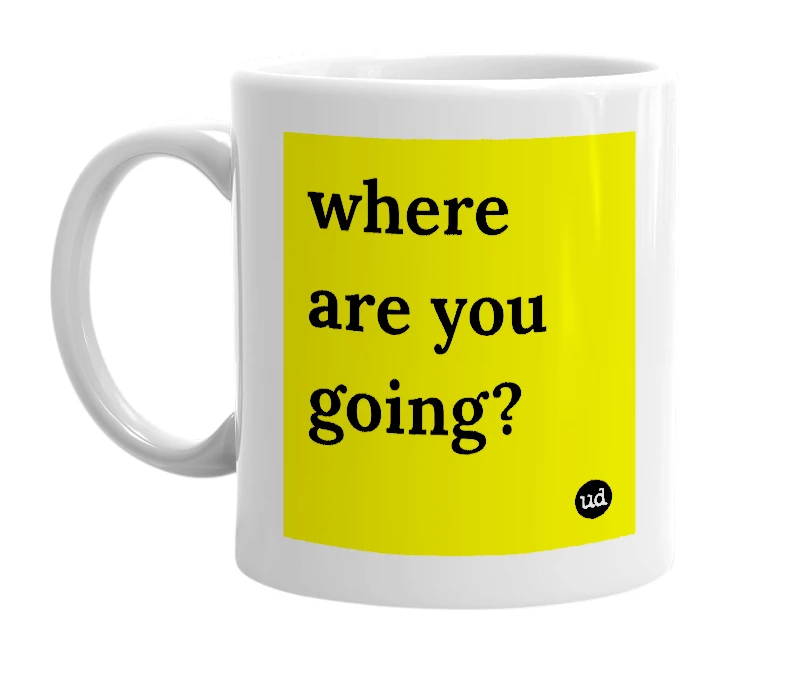 White mug with 'where are you going?' in bold black letters