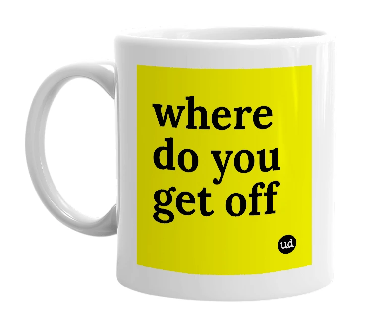 White mug with 'where do you get off' in bold black letters