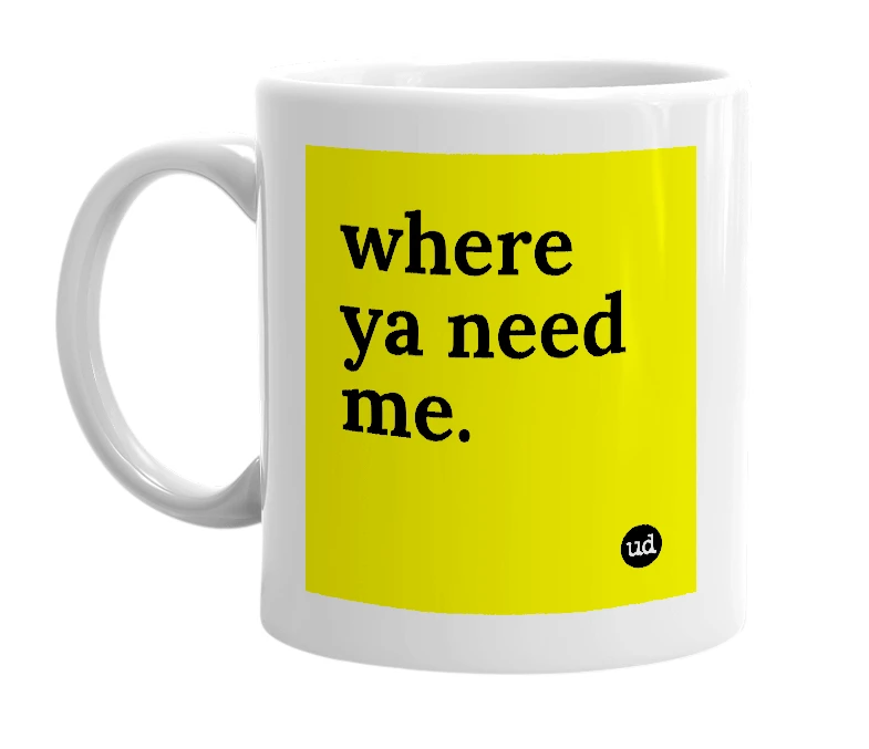 White mug with 'where ya need me.' in bold black letters