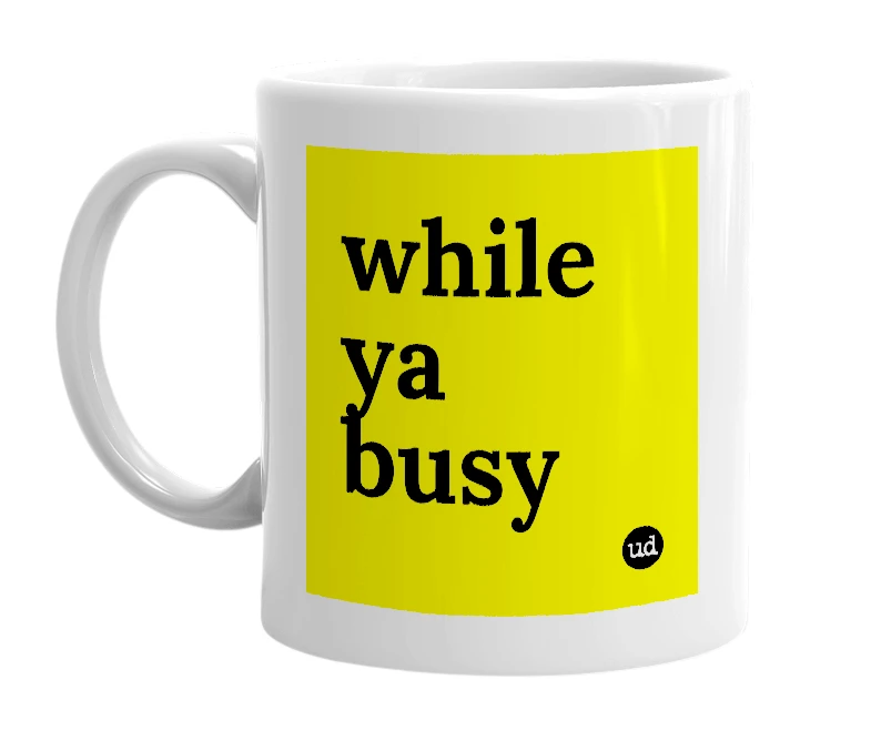 White mug with 'while ya busy' in bold black letters