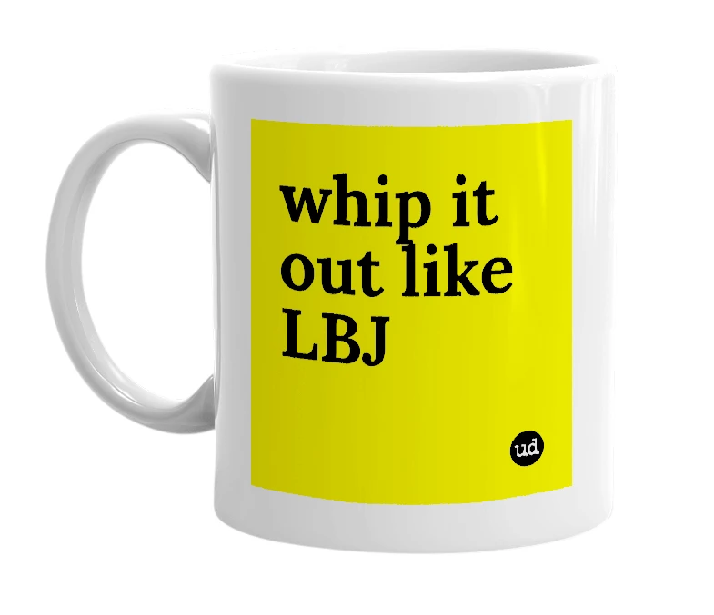 White mug with 'whip it out like LBJ' in bold black letters