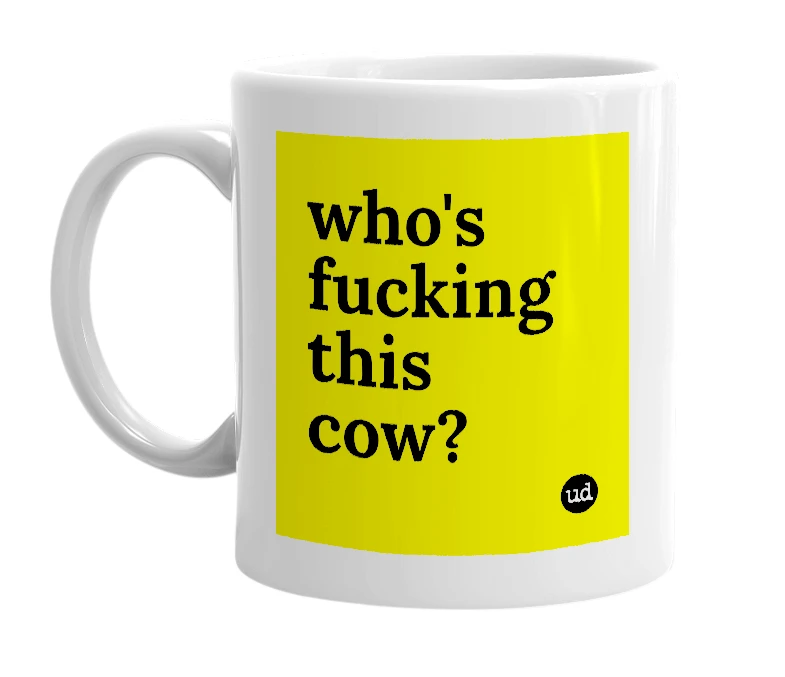 White mug with 'who's fucking this cow?' in bold black letters