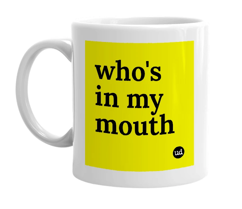 White mug with 'who's in my mouth' in bold black letters