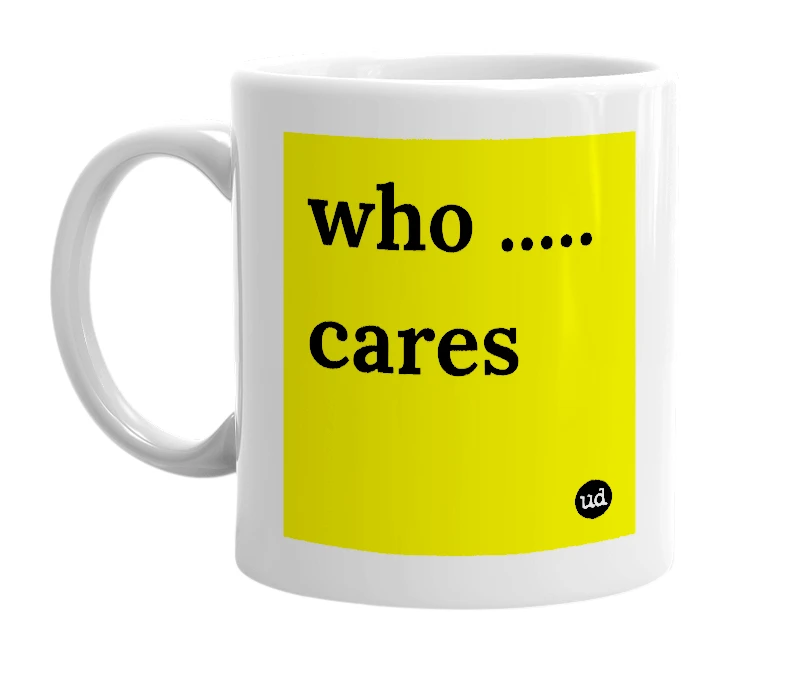 White mug with 'who ..... cares' in bold black letters