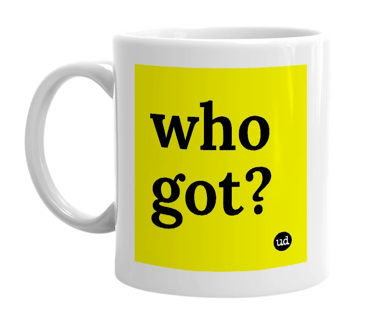 White mug with 'who got?' in bold black letters
