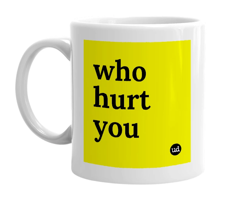 White mug with 'who hurt you' in bold black letters