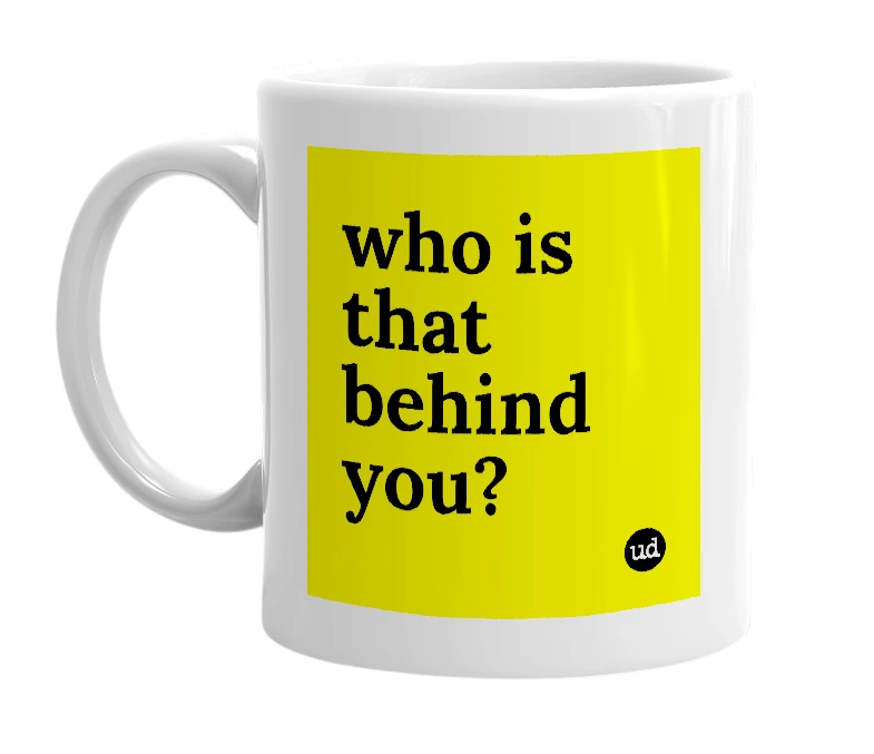 White mug with 'who is that behind you?' in bold black letters
