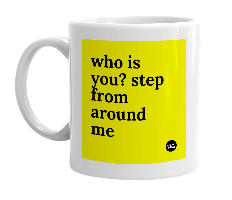 White mug with 'who is you? step from around me' in bold black letters