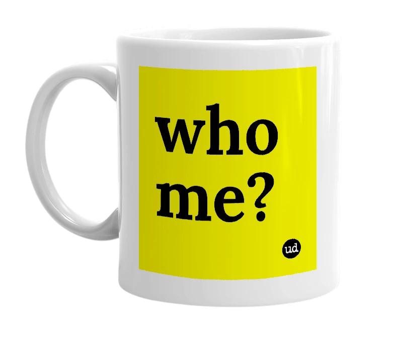 White mug with 'who me?' in bold black letters