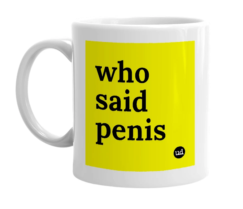 White mug with 'who said penis' in bold black letters