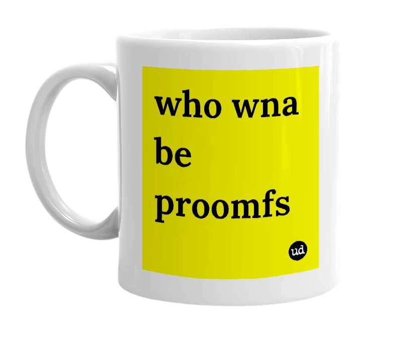 White mug with 'who wna be proomfs' in bold black letters