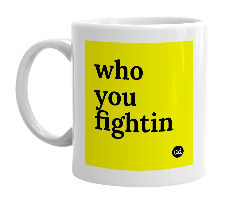 White mug with 'who you fightin' in bold black letters