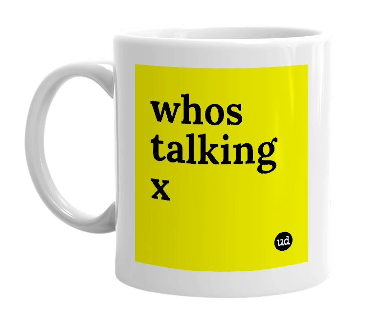 White mug with 'whos talking x' in bold black letters