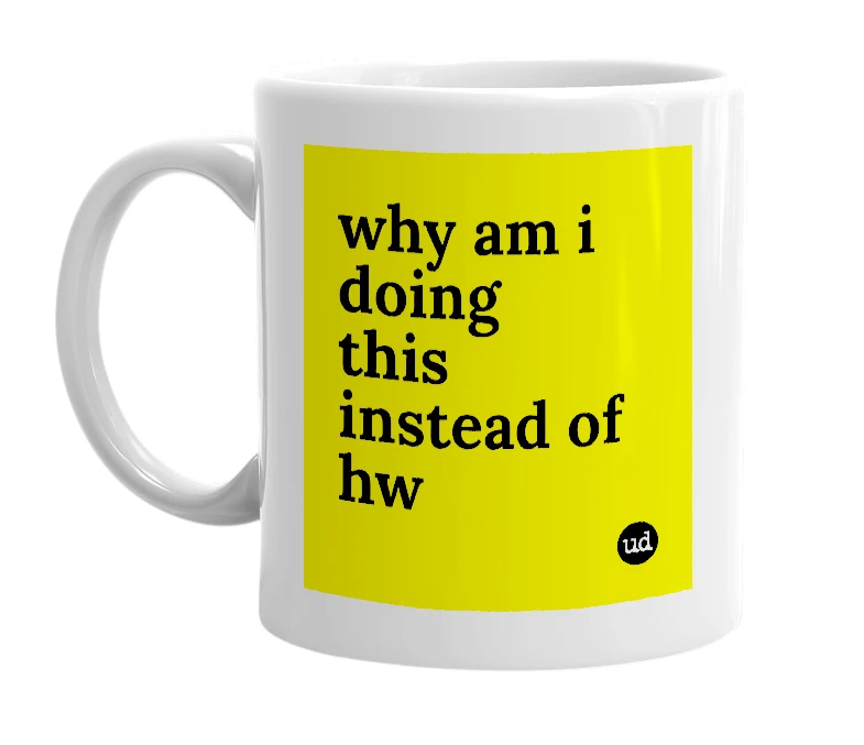 White mug with 'why am i doing this instead of hw' in bold black letters