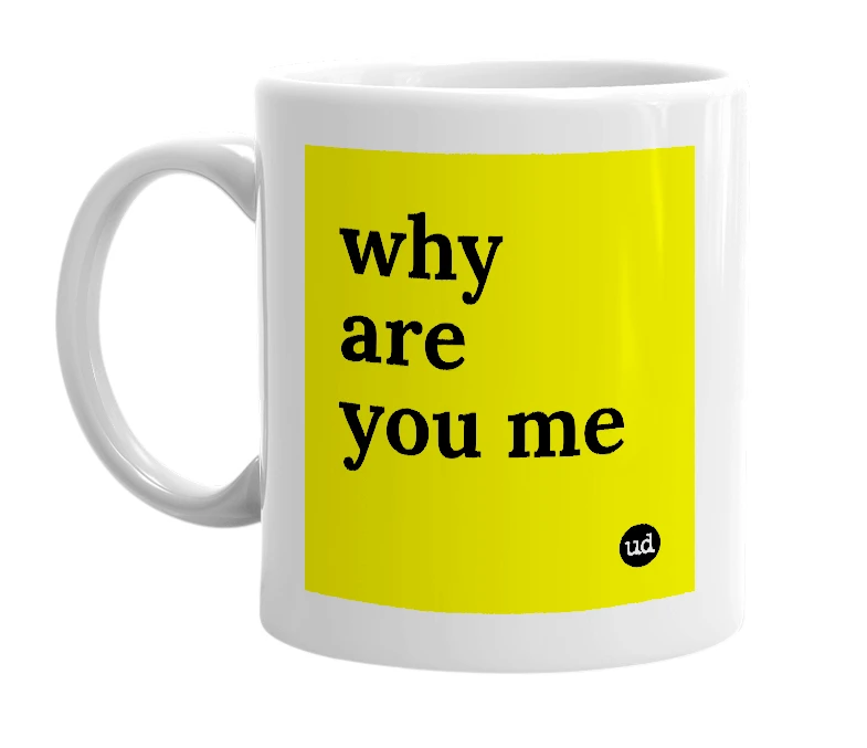 White mug with 'why are you me' in bold black letters