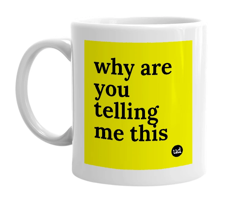 White mug with 'why are you telling me this' in bold black letters