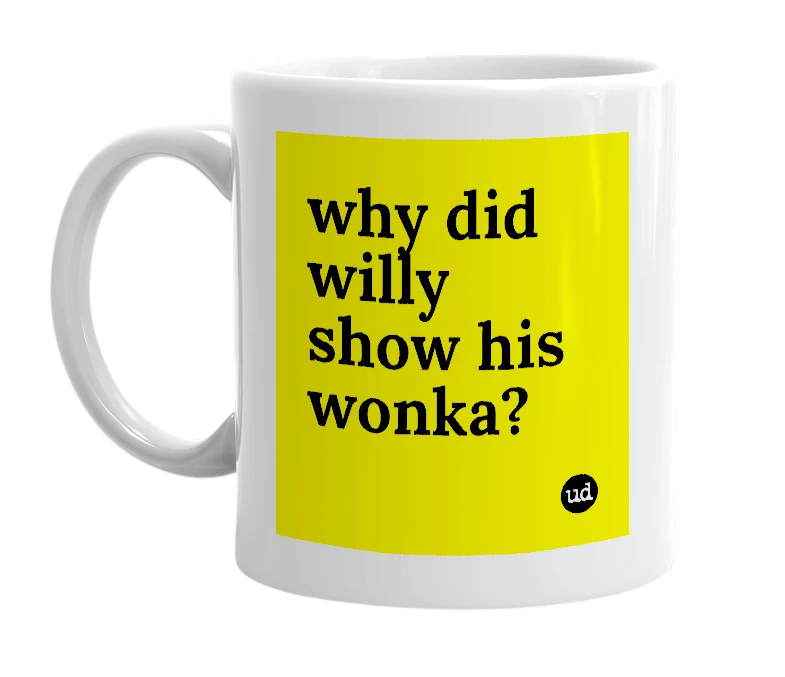 White mug with 'why did willy show his wonka?' in bold black letters