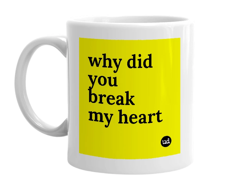 White mug with 'why did you break my heart' in bold black letters