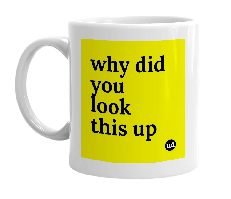 White mug with 'why did you look this up' in bold black letters