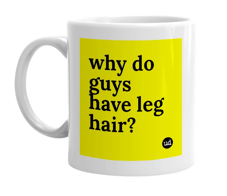 White mug with 'why do guys have leg hair?' in bold black letters