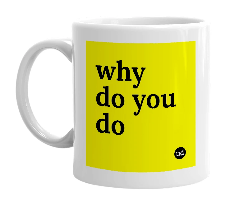 White mug with 'why do you do' in bold black letters