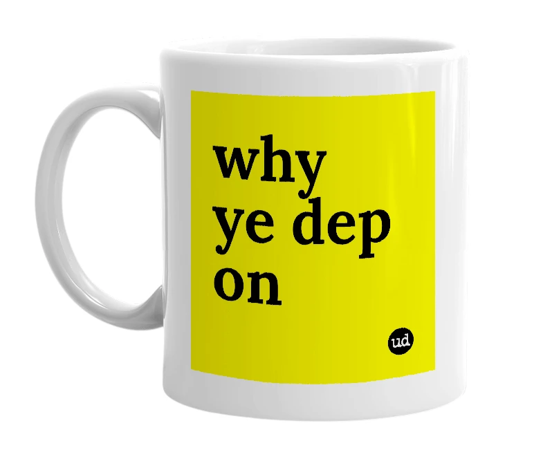 White mug with 'why ye dep on' in bold black letters