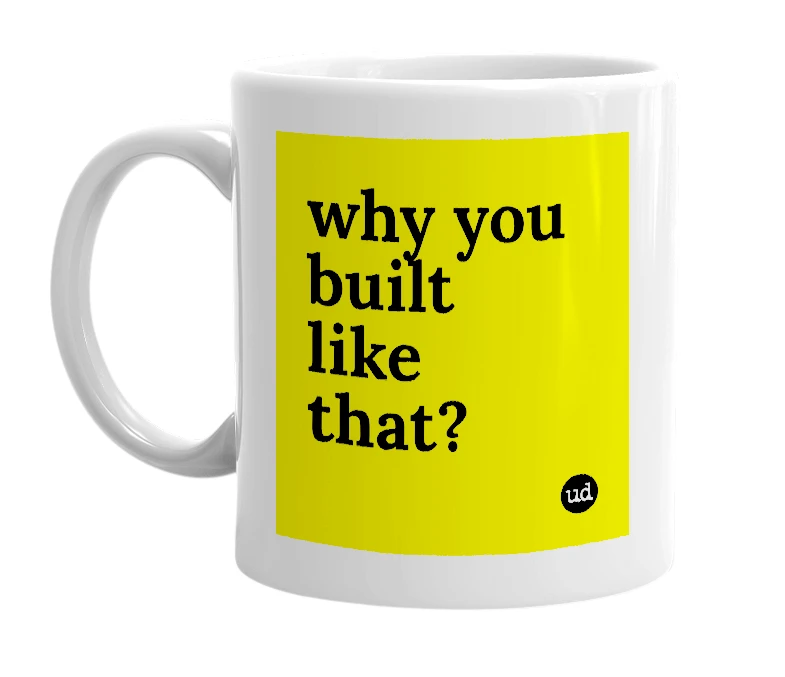 White mug with 'why you built like that?' in bold black letters