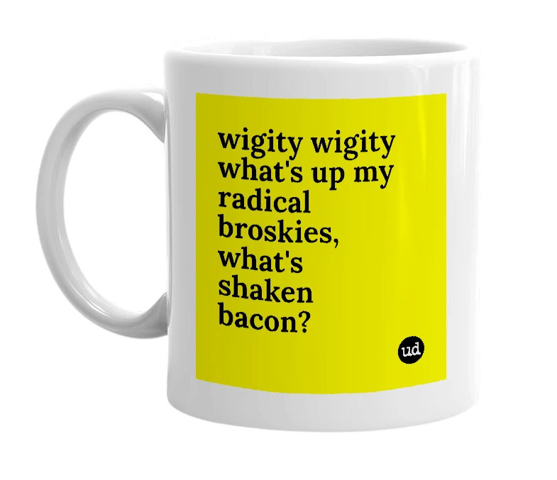 White mug with 'wigity wigity what's up my radical broskies, what's shaken bacon?' in bold black letters