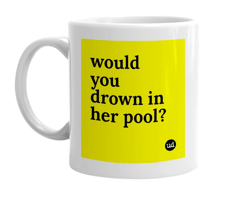 White mug with 'would you drown in her pool?' in bold black letters
