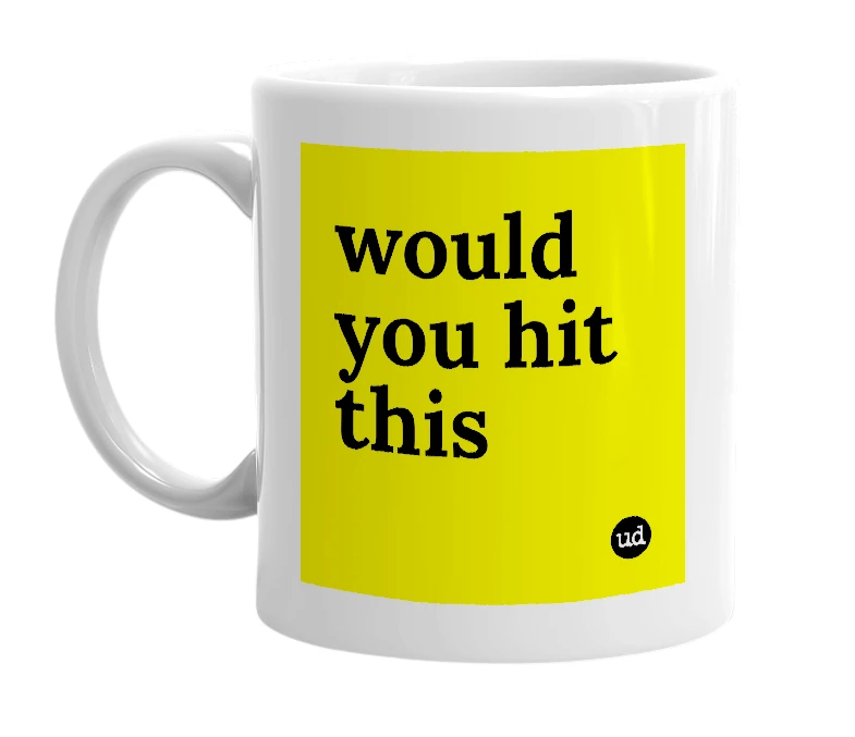 White mug with 'would you hit this' in bold black letters