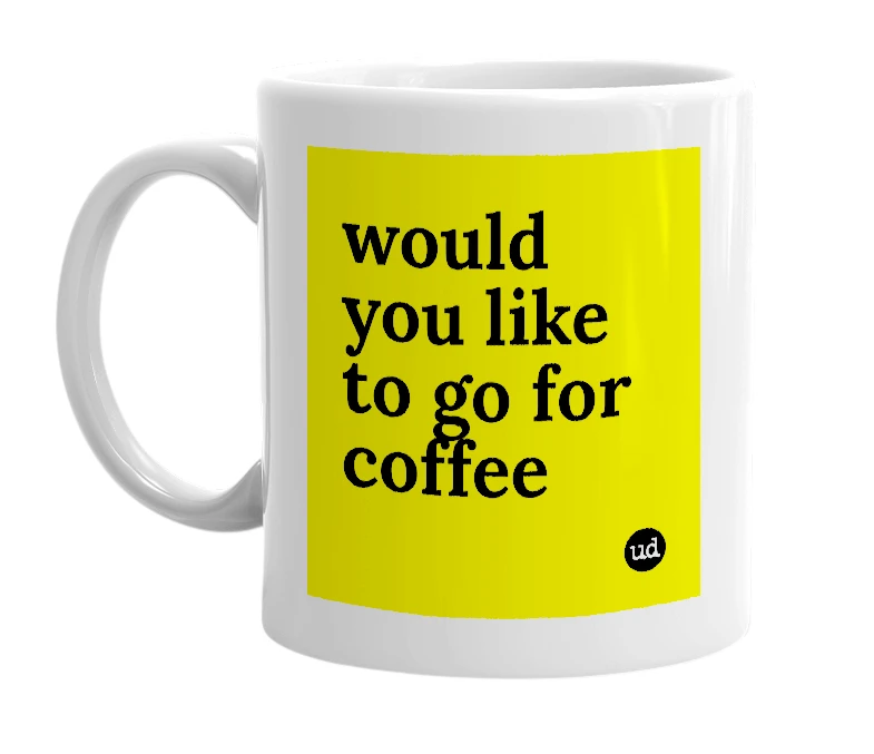 White mug with 'would you like to go for coffee' in bold black letters