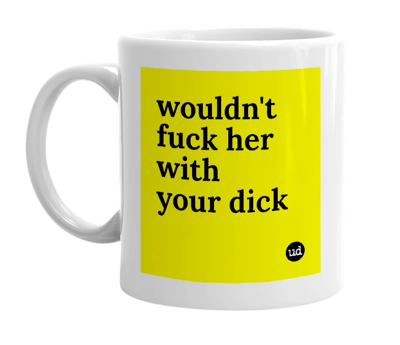 White mug with 'wouldn't fuck her with your dick' in bold black letters
