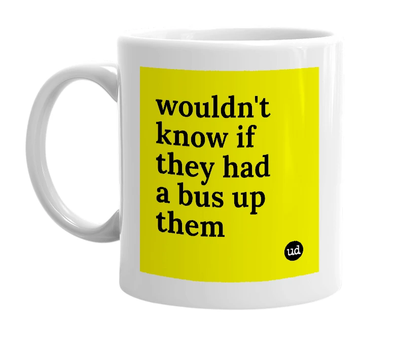 White mug with 'wouldn't know if they had a bus up them' in bold black letters