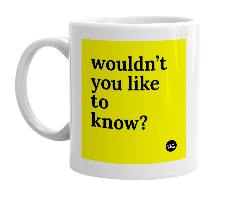 White mug with 'wouldn’t you like to know?' in bold black letters