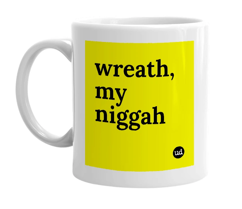 White mug with 'wreath, my niggah' in bold black letters