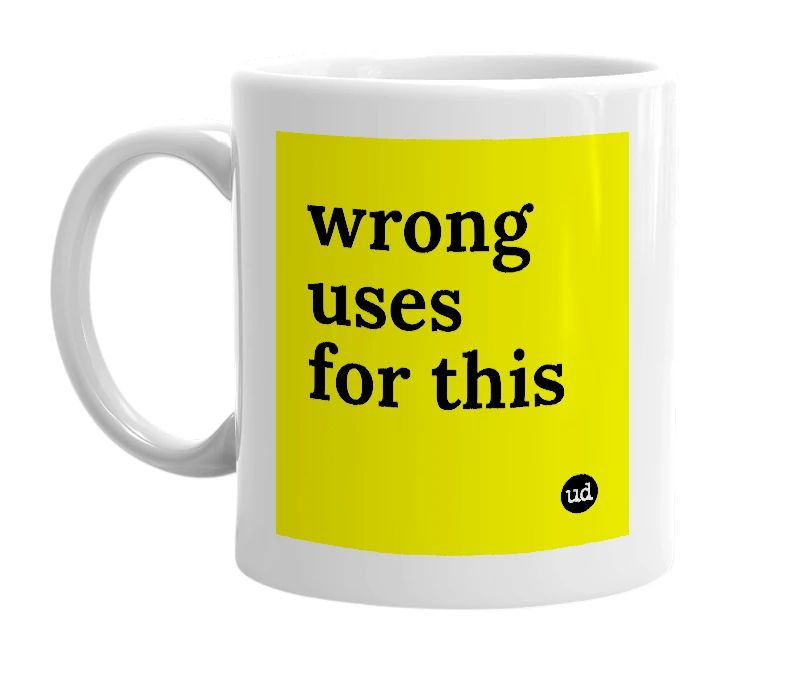 White mug with 'wrong uses for this' in bold black letters