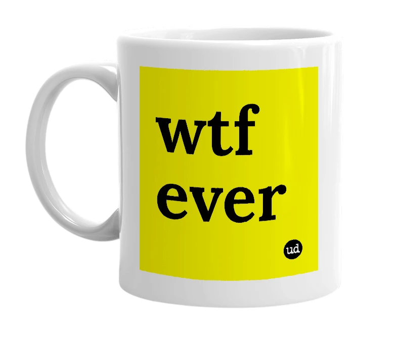 White mug with 'wtf ever' in bold black letters