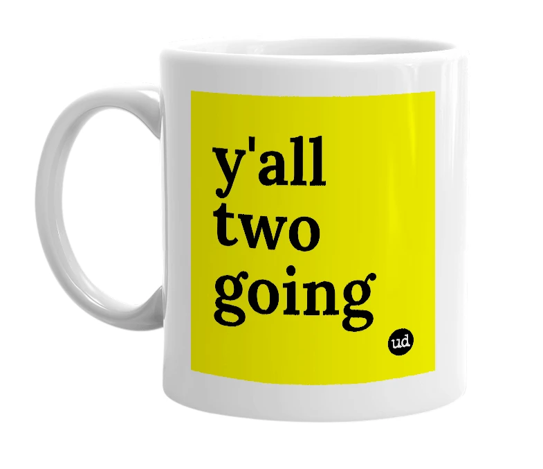 White mug with 'y'all two going' in bold black letters