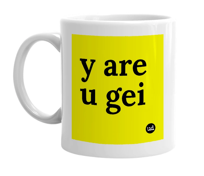 White mug with 'y are u gei' in bold black letters