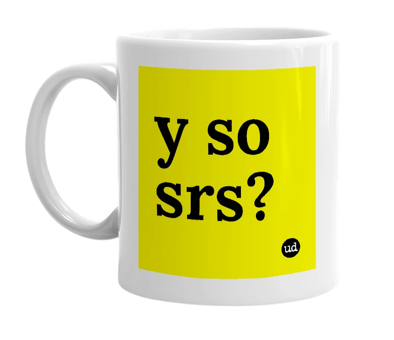 White mug with 'y so srs?' in bold black letters