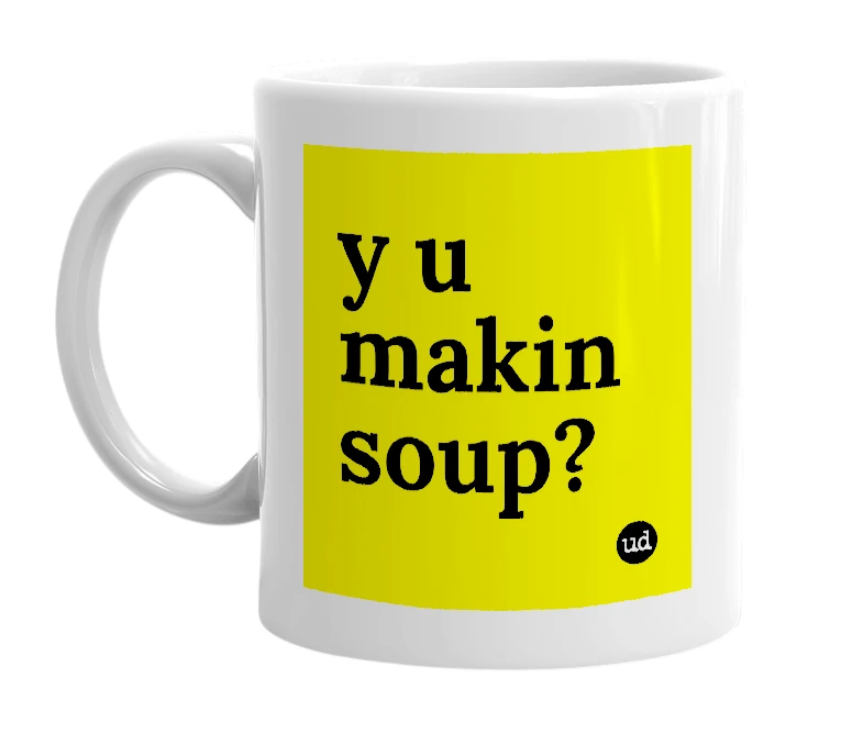 White mug with 'y u makin soup?' in bold black letters